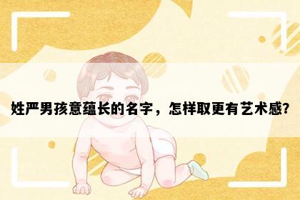 姓严男孩意蕴长的名字，怎样取更有艺术感？