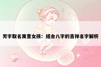芳字取名寓意女孩：结合八字的吉祥名字解析