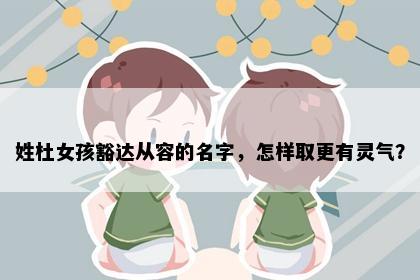 姓杜女孩豁达从容的名字，怎样取更有灵气？