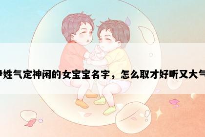 尹姓气定神闲的女宝宝名字，怎么取才好听又大气？