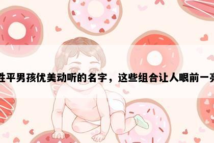 姓平男孩优美动听的名字，这些组合让人眼前一亮