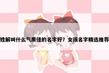 姓解叫什么气质佳的名字好？女孩名字精选推荐