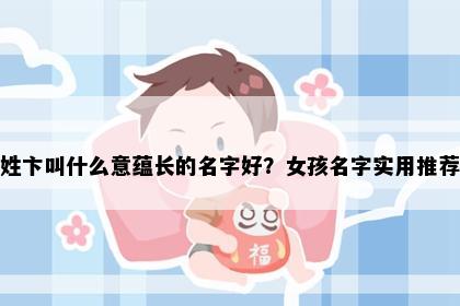 姓卞叫什么意蕴长的名字好？女孩名字实用推荐