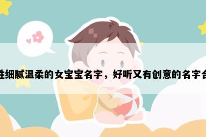 施姓细腻温柔的女宝宝名字，好听又有创意的名字合集