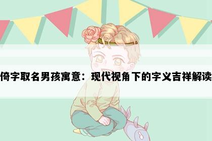 倚字取名男孩寓意：现代视角下的字义吉祥解读