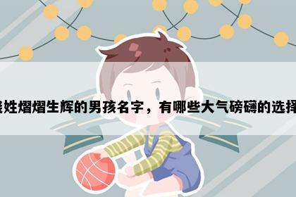 裘姓熠熠生辉的男孩名字，有哪些大气磅礴的选择？
