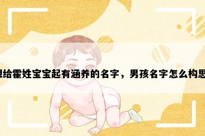 想给霍姓宝宝起有涵养的名字，男孩名字怎么构思？