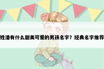 姓潘有什么甜美可爱的男孩名字？经典名字推荐