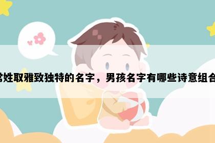 常姓取雅致独特的名字，男孩名字有哪些诗意组合？