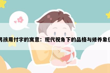 男孩用付字的寓意：现代视角下的品格与修养象征