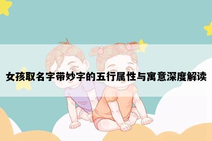 女孩取名字带妙字的五行属性与寓意深度解读