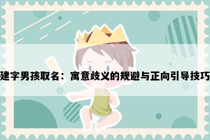 建字男孩取名：寓意歧义的规避与正向引导技巧