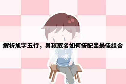 解析旭字五行，男孩取名如何搭配出最佳组合