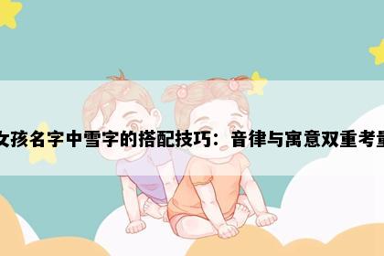 女孩名字中雪字的搭配技巧：音律与寓意双重考量