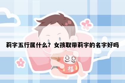 莉字五行属什么？女孩取带莉字的名字好吗