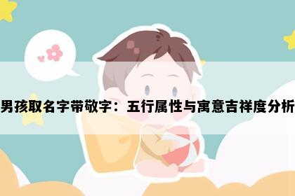 男孩取名字带敬字：五行属性与寓意吉祥度分析