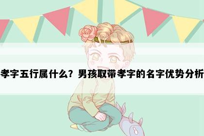 孝字五行属什么？男孩取带孝字的名字优势分析