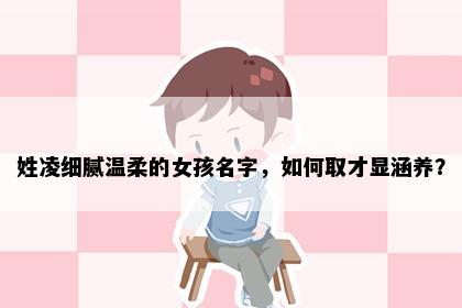 姓凌细腻温柔的女孩名字，如何取才显涵养？