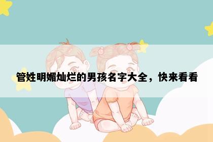 管姓明媚灿烂的男孩名字大全，快来看看