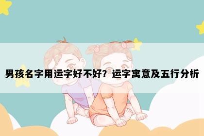 男孩名字用运字好不好？运字寓意及五行分析
