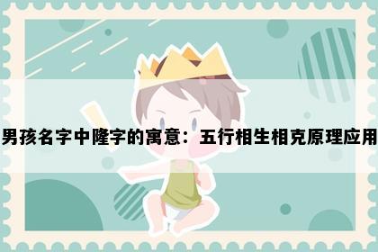 男孩名字中隆字的寓意：五行相生相克原理应用