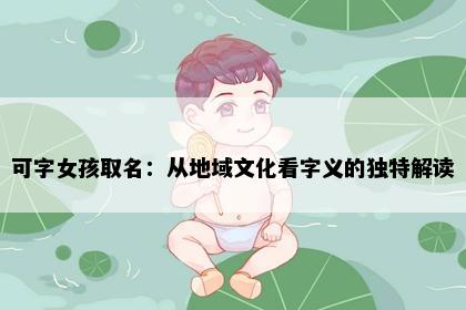 可字女孩取名：从地域文化看字义的独特解读