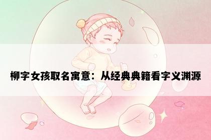 柳字女孩取名寓意：从经典典籍看字义渊源