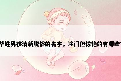 毕姓男孩清新脱俗的名字，冷门但惊艳的有哪些？