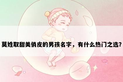 莫姓取甜美俏皮的男孩名字，有什么热门之选？