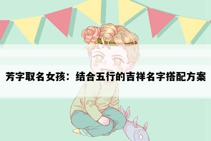 芳字取名女孩：结合五行的吉祥名字搭配方案