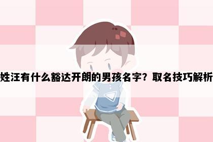 姓汪有什么豁达开朗的男孩名字？取名技巧解析