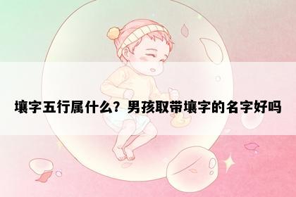 壤字五行属什么？男孩取带壤字的名字好吗