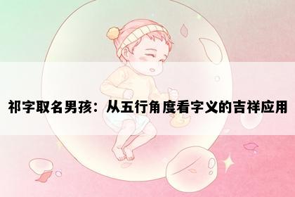 祁字取名男孩：从五行角度看字义的吉祥应用