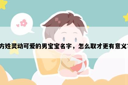 方姓灵动可爱的男宝宝名字，怎么取才更有意义？