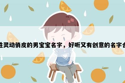 那姓灵动俏皮的男宝宝名字，好听又有创意的名字合集
