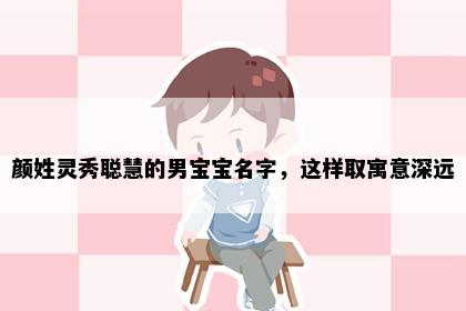 颜姓灵秀聪慧的男宝宝名字，这样取寓意深远