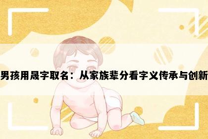 男孩用晟字取名：从家族辈分看字义传承与创新