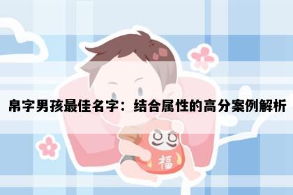 帛字男孩最佳名字：结合属性的高分案例解析