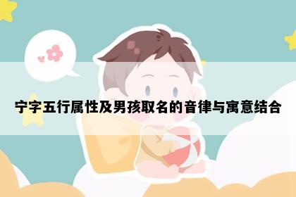 宁字五行属性及男孩取名的音律与寓意结合