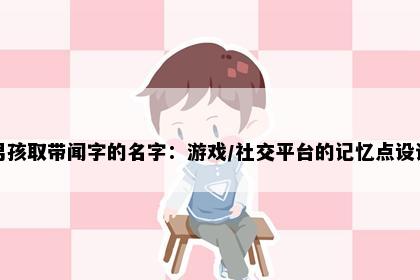 男孩取带闻字的名字：游戏/社交平台的记忆点设计