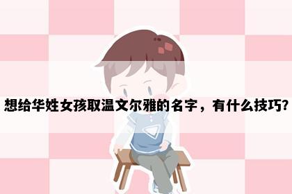 想给华姓女孩取温文尔雅的名字，有什么技巧？