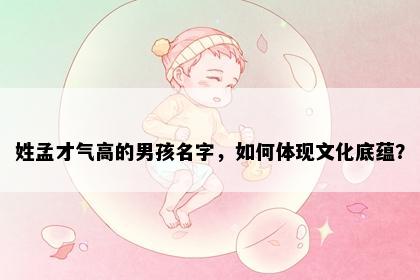 姓孟才气高的男孩名字，如何体现文化底蕴？