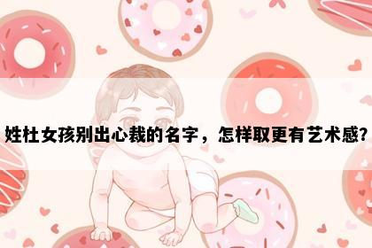 姓杜女孩别出心裁的名字，怎样取更有艺术感？