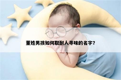 董姓男孩如何取耐人寻味的名字？