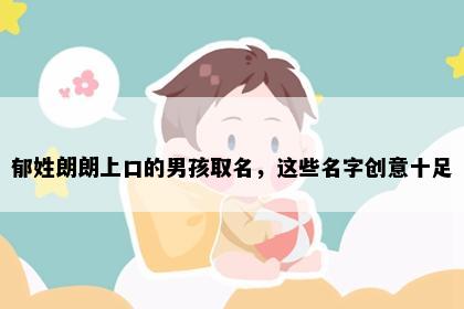 郁姓朗朗上口的男孩取名，这些名字创意十足