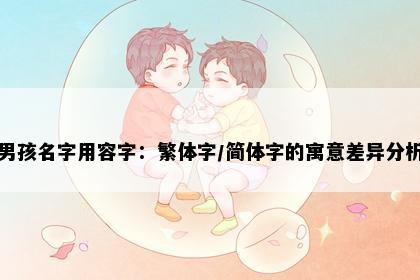 男孩名字用容字：繁体字/简体字的寓意差异分析
