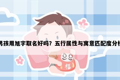 男孩用旭字取名好吗？五行属性与寓意匹配度分析