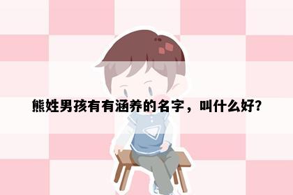 熊姓男孩有有涵养的名字，叫什么好？