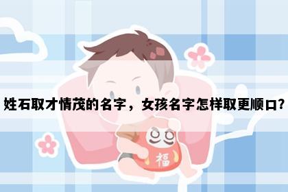 姓石取才情茂的名字，女孩名字怎样取更顺口？