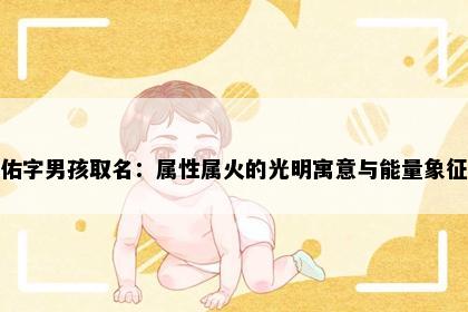佑字男孩取名：属性属火的光明寓意与能量象征